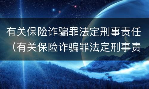 有关保险诈骗罪法定刑事责任（有关保险诈骗罪法定刑事责任的案例）