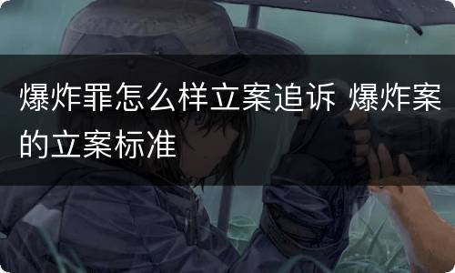 爆炸罪怎么样立案追诉 爆炸案的立案标准
