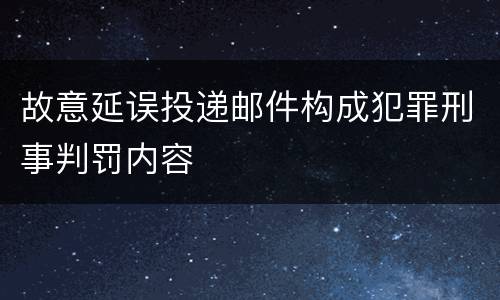 故意延误投递邮件构成犯罪刑事判罚内容