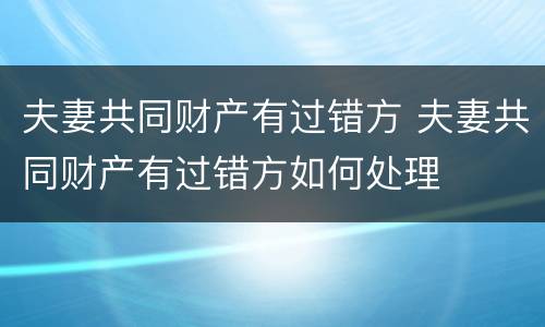 夫妻共同财产有过错方 夫妻共同财产有过错方如何处理