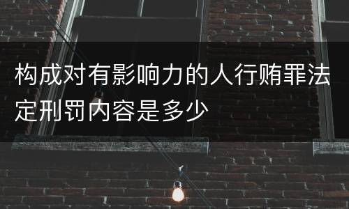 构成对有影响力的人行贿罪法定刑罚内容是多少