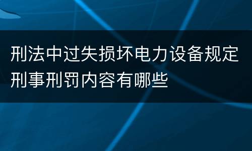 刑法中过失损坏电力设备规定刑事刑罚内容有哪些