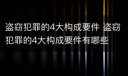 盗窃犯罪的4大构成要件 盗窃犯罪的4大构成要件有哪些