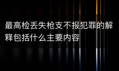 最高检丢失枪支不报犯罪的解释包括什么主要内容
