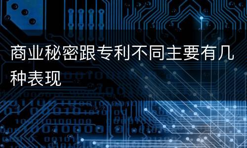 商业秘密跟专利不同主要有几种表现
