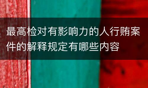 最高检对有影响力的人行贿案件的解释规定有哪些内容