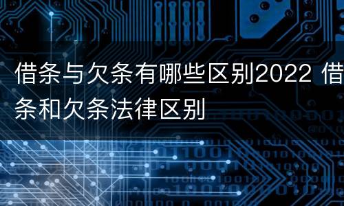 借条与欠条有哪些区别2022 借条和欠条法律区别