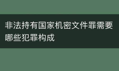 非法持有国家机密文件罪需要哪些犯罪构成