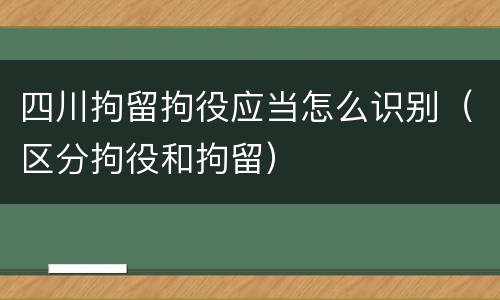四川拘留拘役应当怎么识别（区分拘役和拘留）