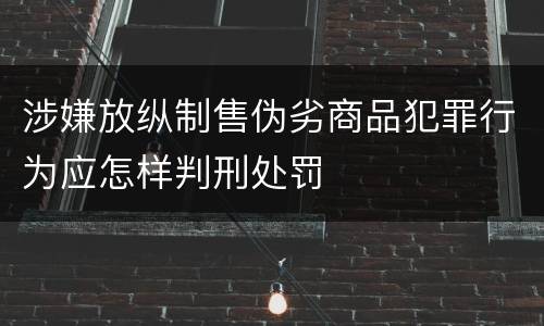 涉嫌放纵制售伪劣商品犯罪行为应怎样判刑处罚