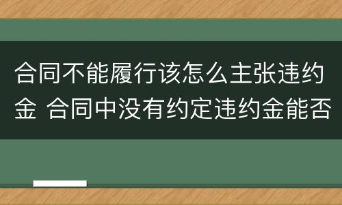 合同不能履行该怎么主张违约金 合同中没有约定违约金能否主张
