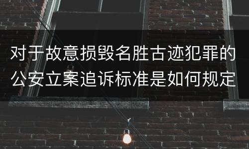 对于故意损毁名胜古迹犯罪的公安立案追诉标准是如何规定