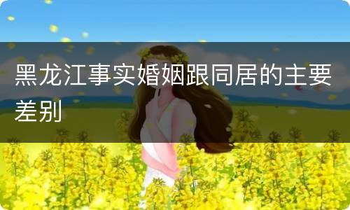 黑龙江事实婚姻跟同居的主要差别