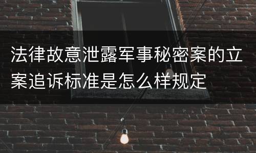 法律故意泄露军事秘密案的立案追诉标准是怎么样规定