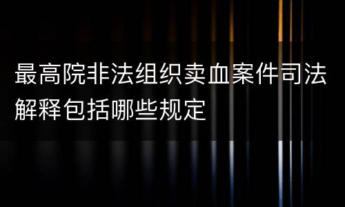 最高院非法组织卖血案件司法解释包括哪些规定