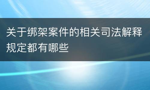 关于绑架案件的相关司法解释规定都有哪些