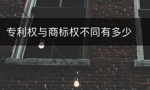 专利权与商标权不同有多少