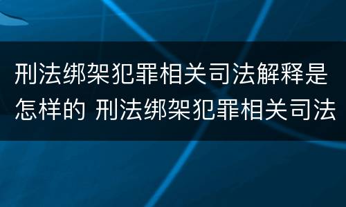 刑法绑架犯罪相关司法解释是怎样的 刑法绑架犯罪相关司法解释是怎样的案例