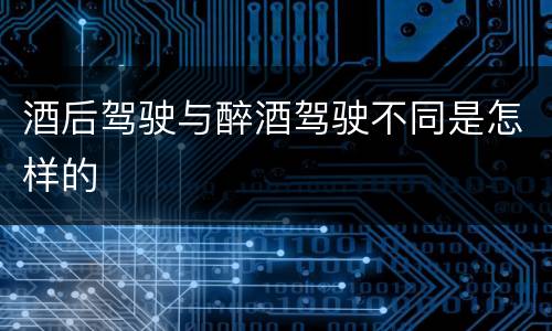 酒后驾驶与醉酒驾驶不同是怎样的