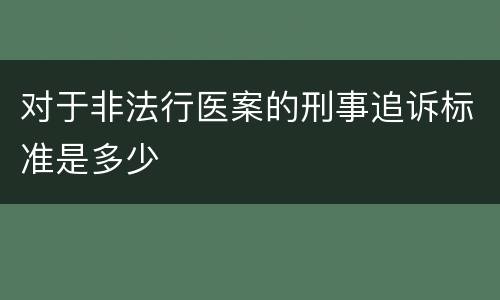 对于非法行医案的刑事追诉标准是多少