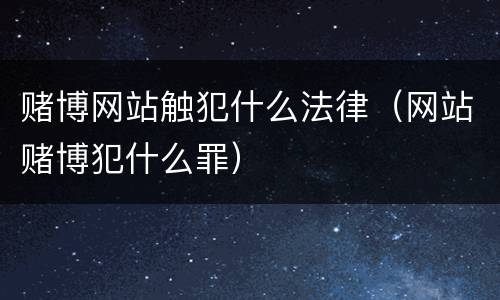 赌博网站触犯什么法律（网站赌博犯什么罪）
