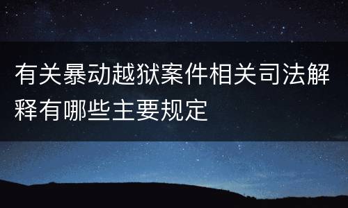 有关暴动越狱案件相关司法解释有哪些主要规定