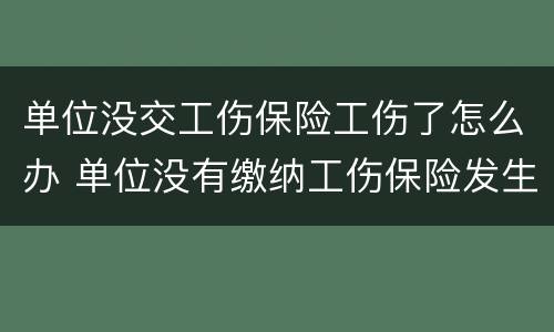 单位没交工伤保险工伤了怎么办 单位没有缴纳工伤保险发生工伤怎么办