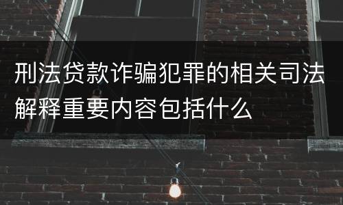 刑法贷款诈骗犯罪的相关司法解释重要内容包括什么