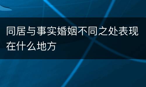 同居与事实婚姻不同之处表现在什么地方