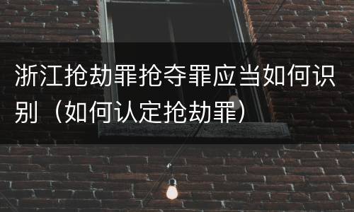 浙江抢劫罪抢夺罪应当如何识别（如何认定抢劫罪）