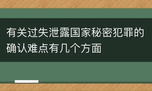 有关过失泄露国家秘密犯罪的确认难点有几个方面