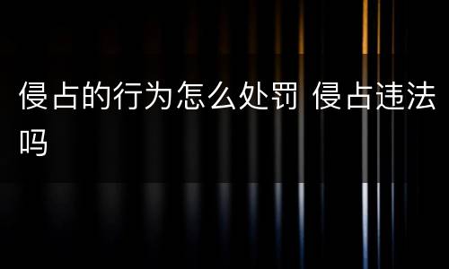 侵占的行为怎么处罚 侵占违法吗