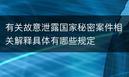 有关故意泄露国家秘密案件相关解释具体有哪些规定