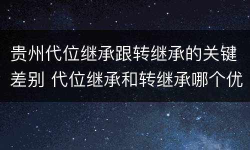 贵州代位继承跟转继承的关键差别 代位继承和转继承哪个优先