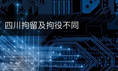 四川拘留及拘役不同