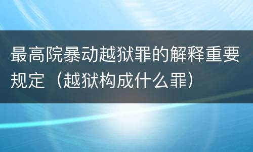 最高院暴动越狱罪的解释重要规定（越狱构成什么罪）