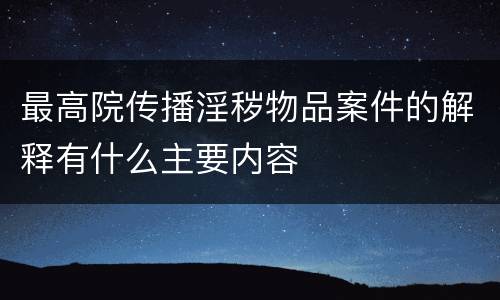 最高院传播淫秽物品案件的解释有什么主要内容