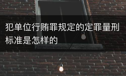 犯单位行贿罪规定的定罪量刑标准是怎样的