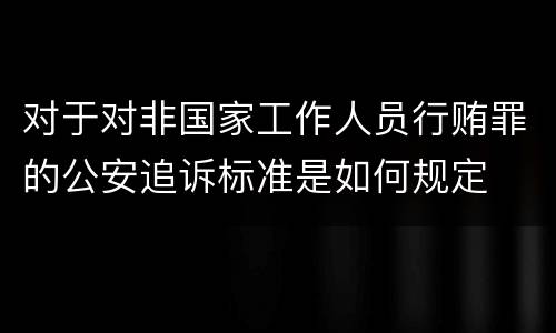 对于对非国家工作人员行贿罪的公安追诉标准是如何规定