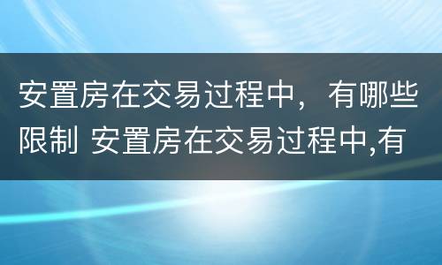 安置房在交易过程中，有哪些限制 安置房在交易过程中,有哪些限制条款