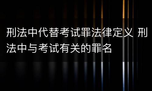 刑法中代替考试罪法律定义 刑法中与考试有关的罪名