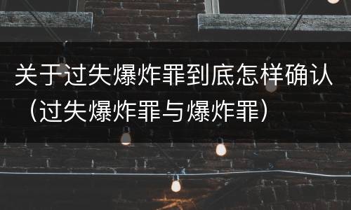 关于过失爆炸罪到底怎样确认（过失爆炸罪与爆炸罪）