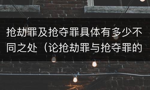 抢劫罪及抢夺罪具体有多少不同之处（论抢劫罪与抢夺罪的界限）