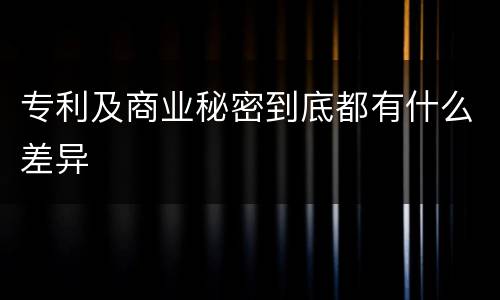 专利及商业秘密到底都有什么差异
