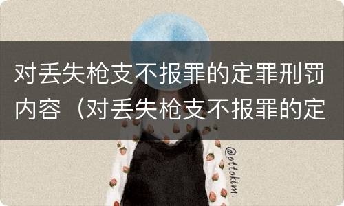 对丢失枪支不报罪的定罪刑罚内容（对丢失枪支不报罪的定罪刑罚内容是）