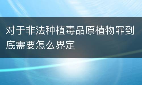 对于非法种植毒品原植物罪到底需要怎么界定