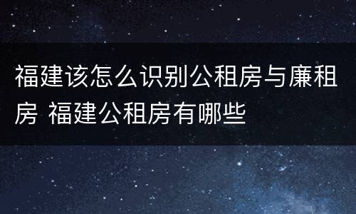 福建该怎么识别公租房与廉租房 福建公租房有哪些