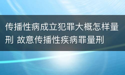 传播性病成立犯罪大概怎样量刑 故意传播性疾病罪量刑