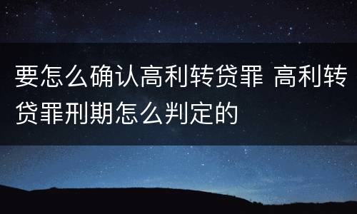 要怎么确认高利转贷罪 高利转贷罪刑期怎么判定的