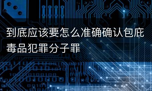到底应该要怎么准确确认包庇毒品犯罪分子罪